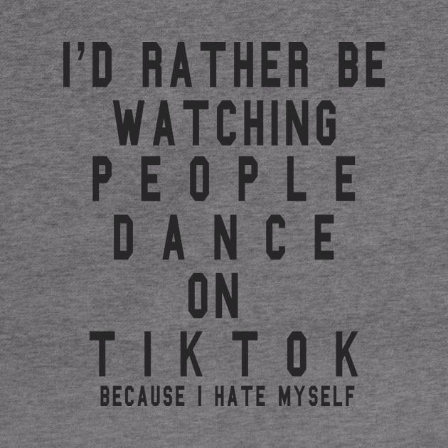I'd Rather Be Watching People Dance on TikTok by Friend Gate